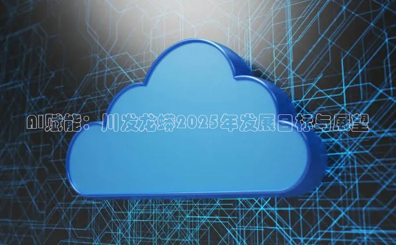AI赋能：川发龙蟒2025年发展目标与展望