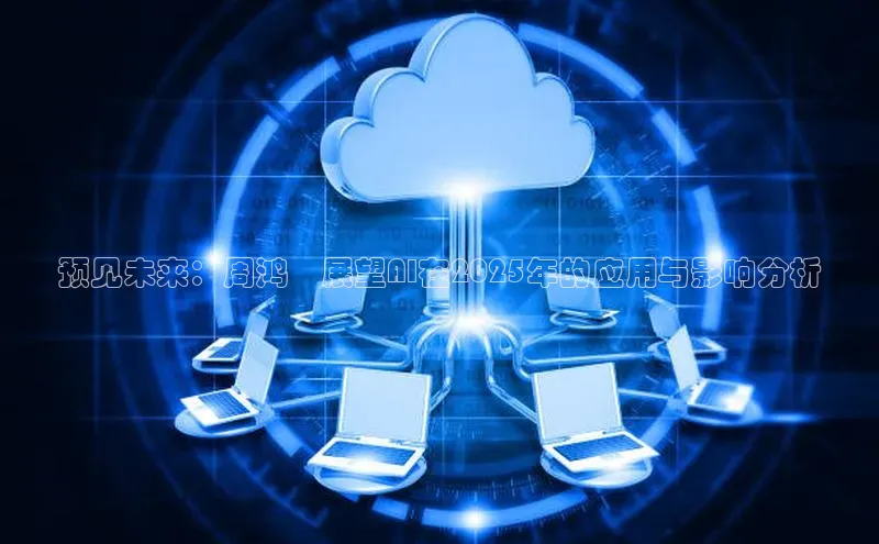 预见未来：周鸿祎展望AI在2025年的应用与影响分析