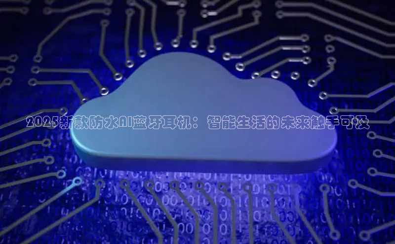 2025新款防水AI蓝牙耳机：智能生活的未来触手可及