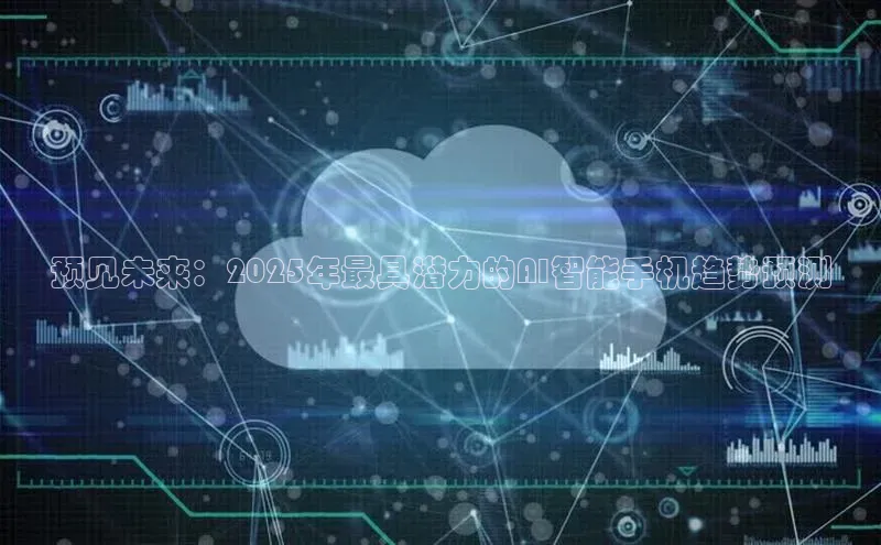 预见未来：2025年最具潜力的AI智能手机趋势预测
