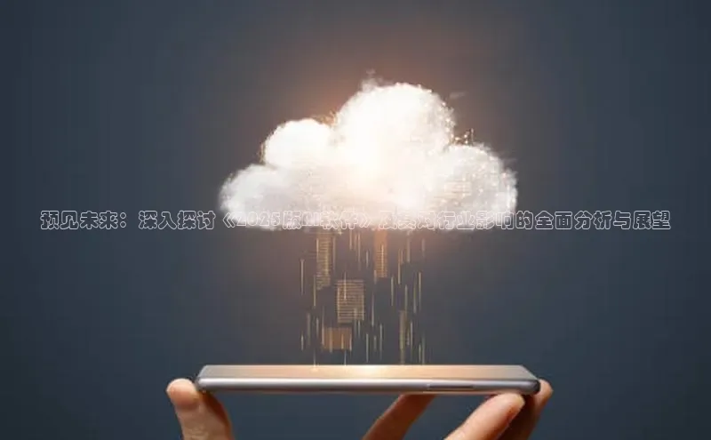 预见未来：深入探讨《2025版AI软件》及其对行业影响的全面分析与展望