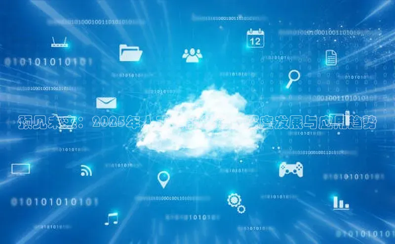预见未来：2025年人工智能领域的深度发展与应用趋势