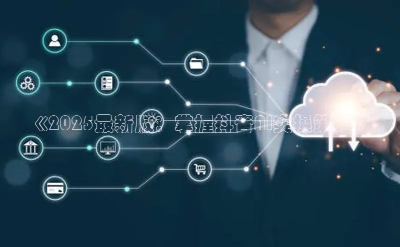 《2025最新版：掌握抖音AI实操策略》