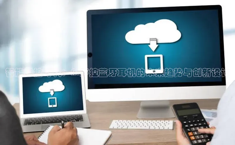 智能操控时代：AI声控蓝牙耳机的未来趋势与创新设计