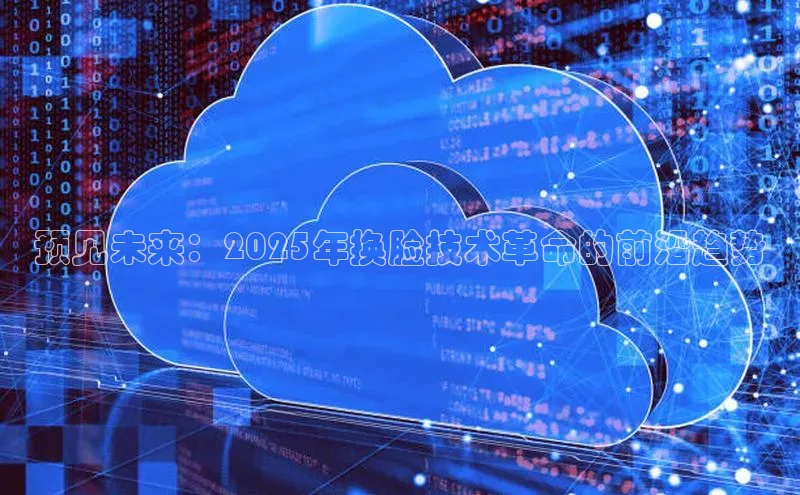 预见未来：2025年换脸技术革命的前沿趋势