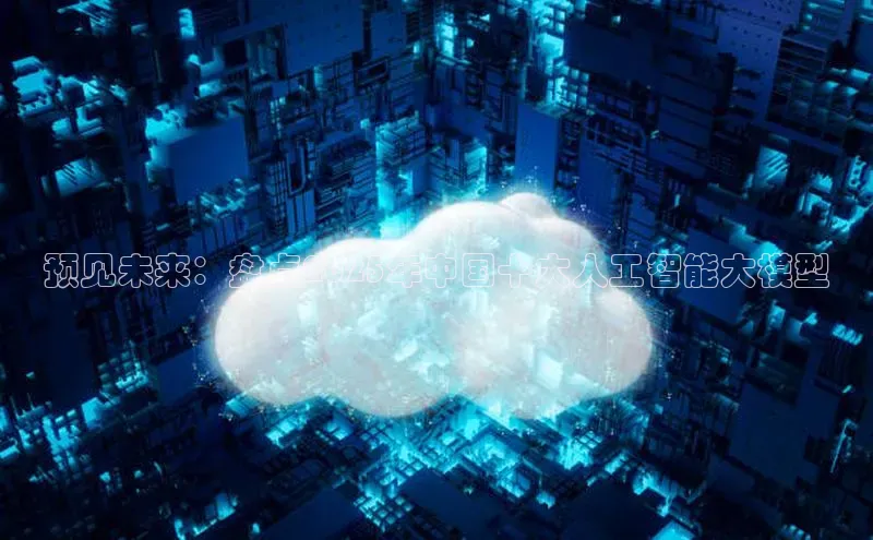 预见未来：盘点2025年中国十大人工智能大模型