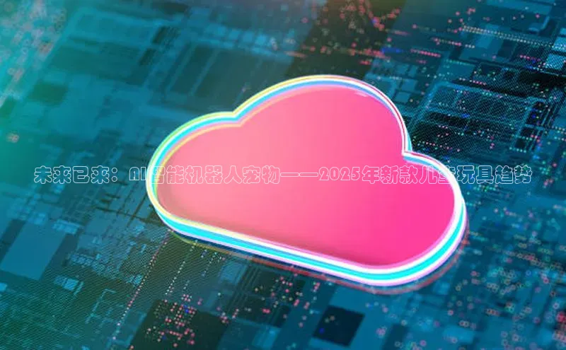 未来已来：AI智能机器人宠物——2025年新款儿童玩具趋势