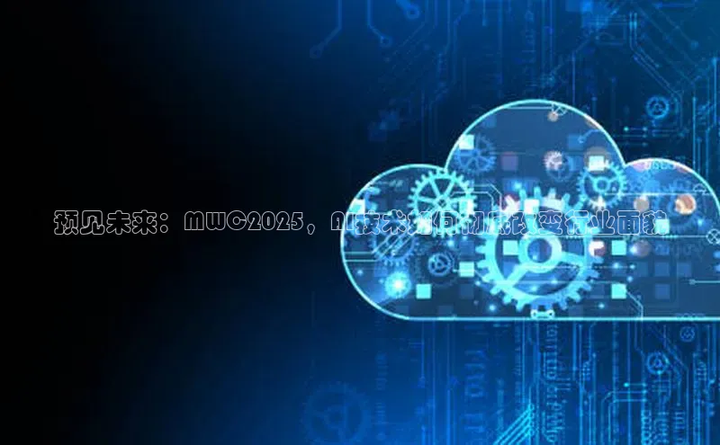 预见未来：MWC2025，AI技术如何彻底改变行业面貌