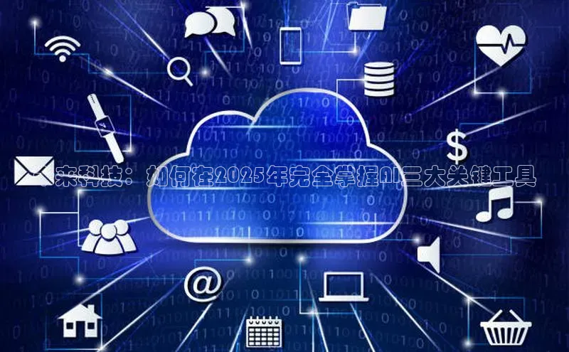 未来科技：如何在2025年完全掌握AI三大关键工具